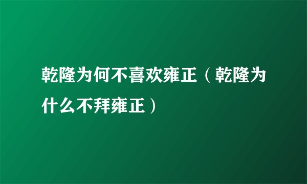 乾隆为何不喜欢雍正（乾隆为什么不拜雍正）