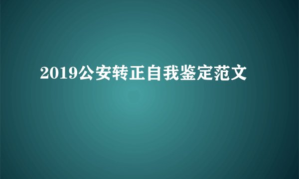 2019公安转正自我鉴定范文