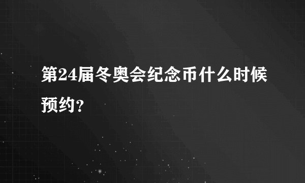 第24届冬奥会纪念币什么时候预约?