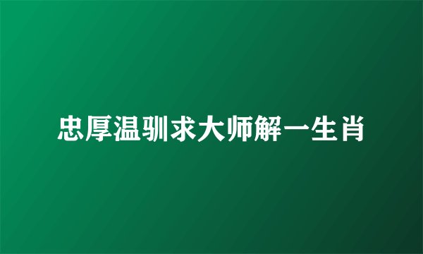 忠厚温驯求大师解一生肖