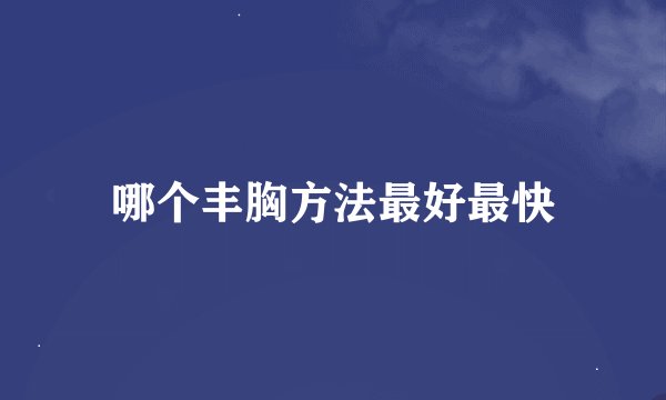哪个丰胸方法最好最快