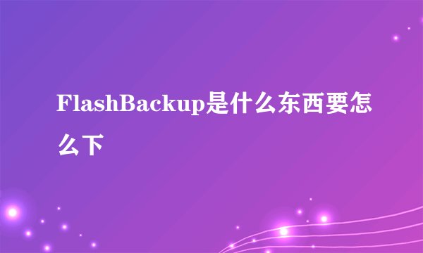 FlashBackup是什么东西要怎么下