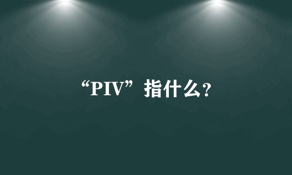 “PIV”指什么？