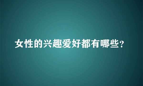 女性的兴趣爱好都有哪些？