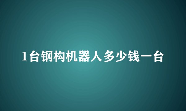 1台钢构机器人多少钱一台