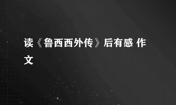 读《鲁西西外传》后有感 作文