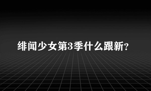 绯闻少女第3季什么跟新？
