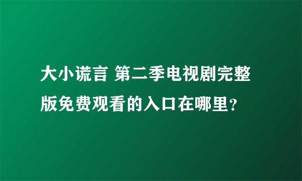 大小谎言 第二季电视剧完整版免费观看的入口在哪里？