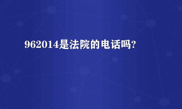962014是法院的电话吗?