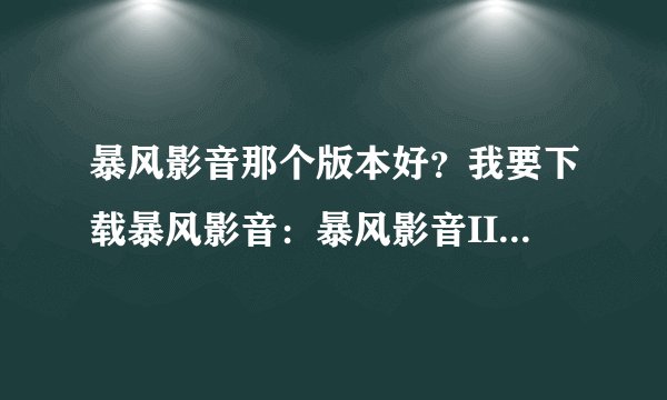 暴风影音那个版本好？我要下载暴风影音：暴风影音II2.07.03