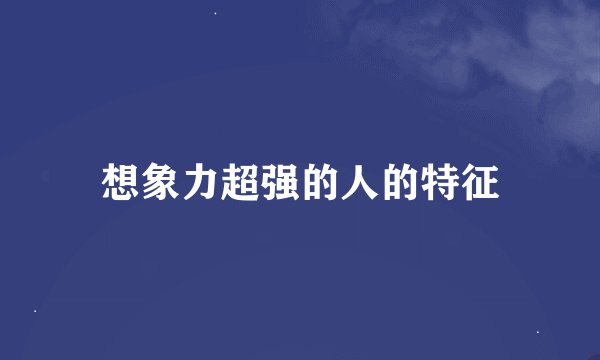 想象力超强的人的特征