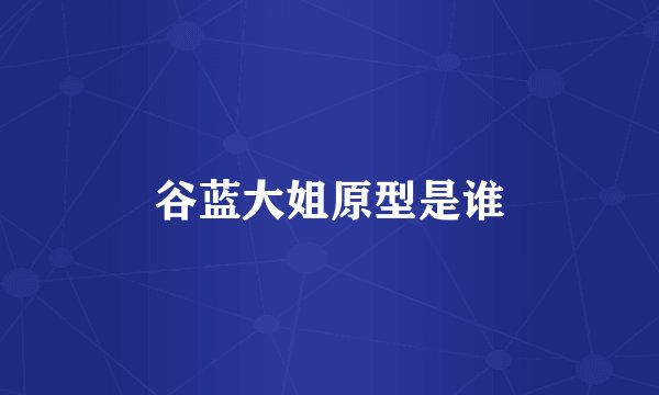 谷蓝大姐原型是谁