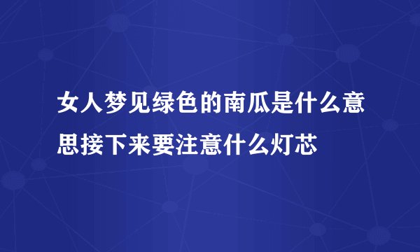 女人梦见绿色的南瓜是什么意思接下来要注意什么灯芯