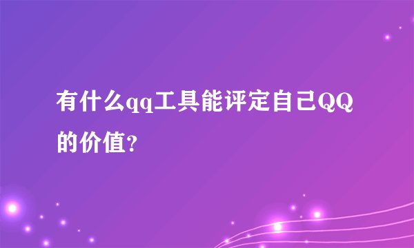 有什么qq工具能评定自己QQ的价值？