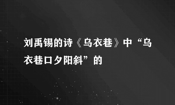 刘禹锡的诗《乌衣巷》中“乌衣巷口夕阳斜”的