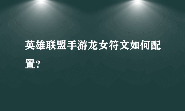 英雄联盟手游龙女符文如何配置？