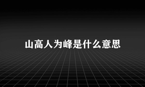 山高人为峰是什么意思