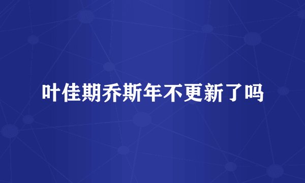 叶佳期乔斯年不更新了吗