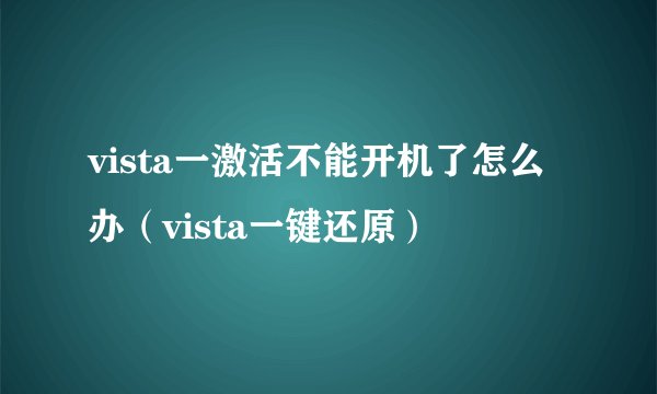 vista一激活不能开机了怎么办（vista一键还原）