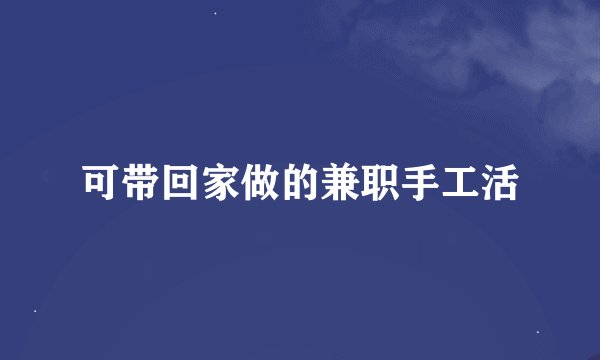 可带回家做的兼职手工活