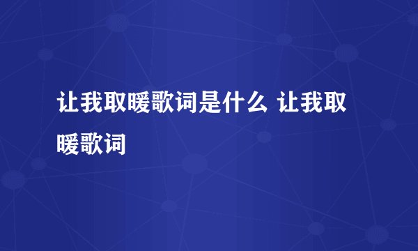 让我取暖歌词是什么 让我取暖歌词