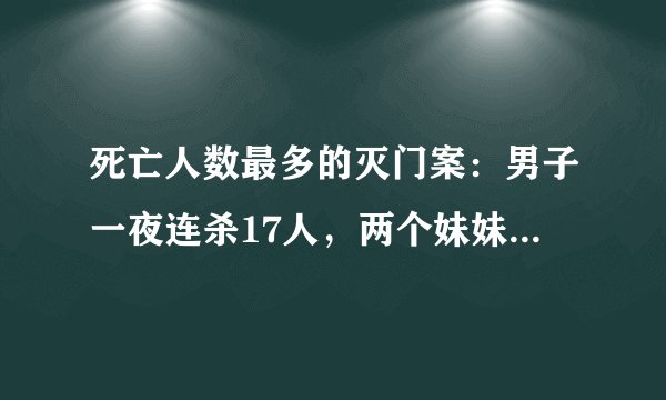 死亡人数最多的灭门案：男子一夜连杀17人，两个妹妹也惨死刀下