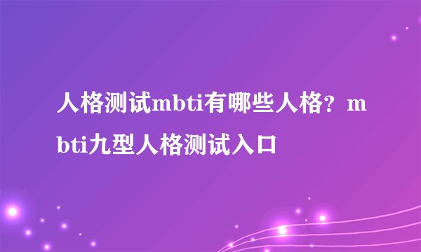 人格测试mbti有哪些人格？mbti九型人格测试入口