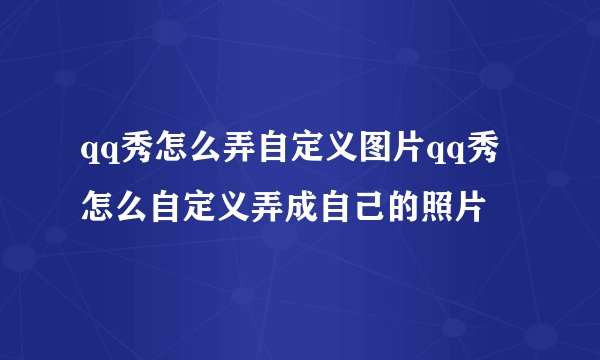 qq秀怎么弄自定义图片qq秀怎么自定义弄成自己的照片