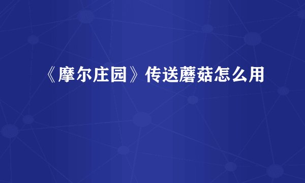 《摩尔庄园》传送蘑菇怎么用
