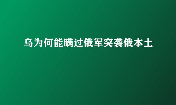 乌为何能瞒过俄军突袭俄本土