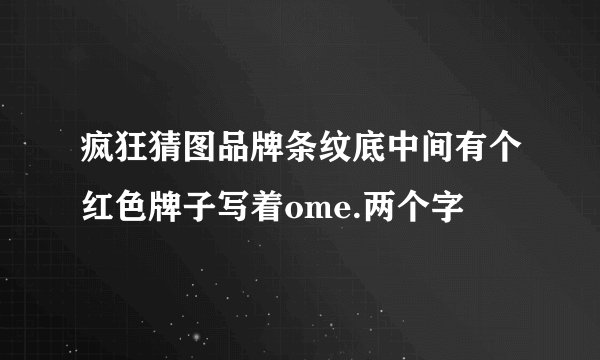 疯狂猜图品牌条纹底中间有个红色牌子写着ome.两个字