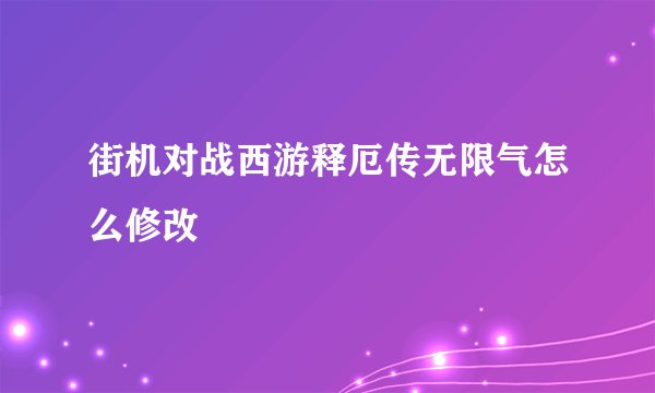 街机对战西游释厄传无限气怎么修改