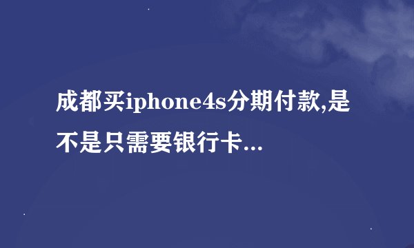 成都买iphone4s分期付款,是不是只需要银行卡跟身份证。