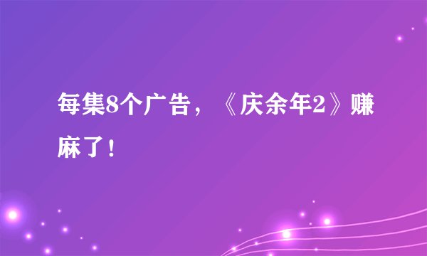每集8个广告，《庆余年2》赚麻了！