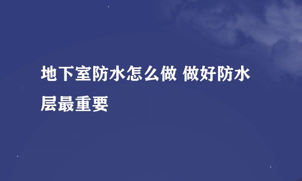 地下室防水怎么做 做好防水层最重要