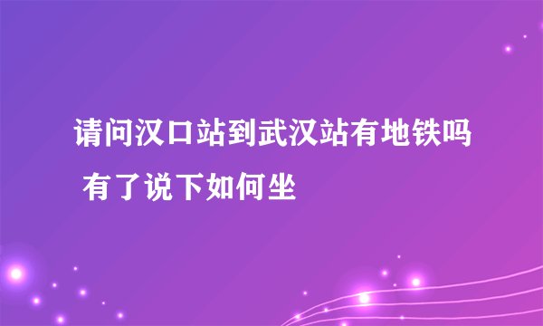 请问汉口站到武汉站有地铁吗 有了说下如何坐