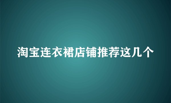 淘宝连衣裙店铺推荐这几个