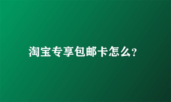 淘宝专享包邮卡怎么？