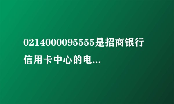 0214000095555是招商银行信用卡中心的电话吗刚刚有人打电话来说帮我做账单分期