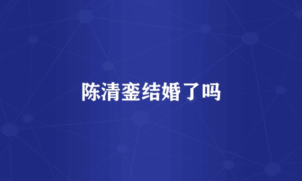 陈清銮结婚了吗