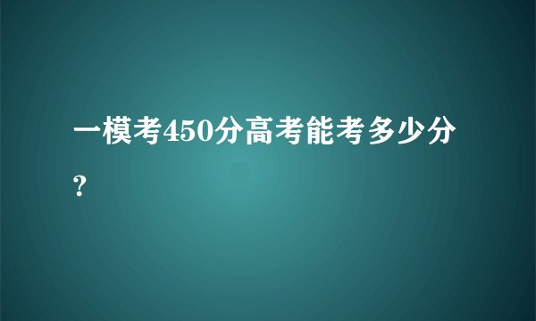 一模考450分高考能考多少分？