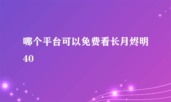 哪个平台可以免费看长月烬明40