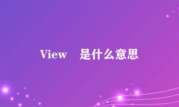View 是什么意思