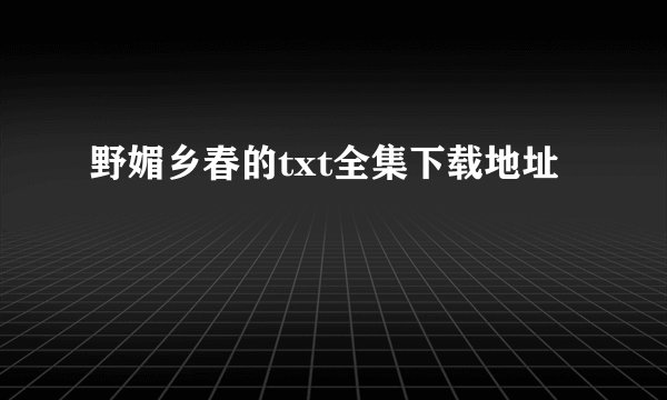野媚乡春的txt全集下载地址
