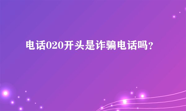 电话020开头是诈骗电话吗？