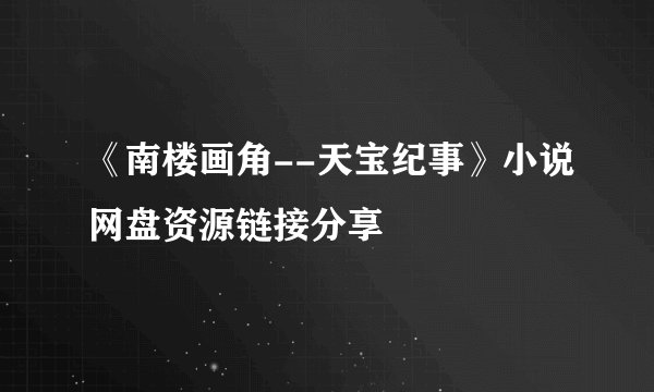《南楼画角--天宝纪事》小说网盘资源链接分享