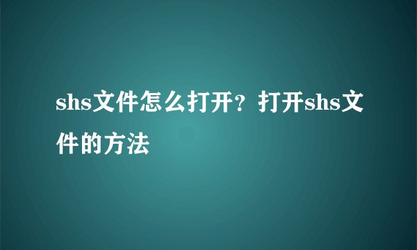 shs文件怎么打开？打开shs文件的方法