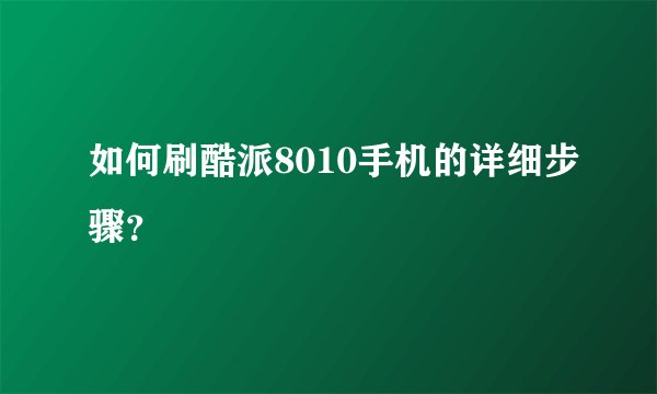 如何刷酷派8010手机的详细步骤？