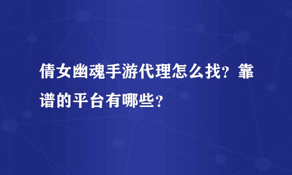 倩女幽魂手游代理怎么找？靠谱的平台有哪些？