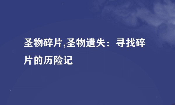 圣物碎片,圣物遗失：寻找碎片的历险记